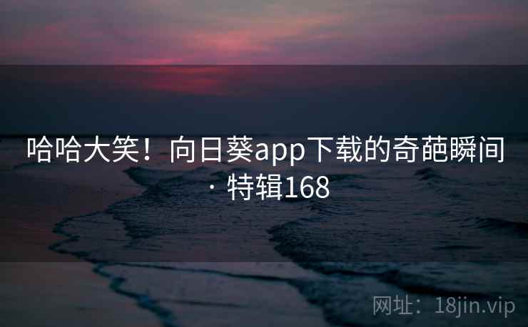 哈哈大笑!向日葵app下载的奇葩瞬间 · 特辑168 第2张 哈哈大笑!向日葵app下载的奇葩瞬间 · 特辑168 第2张