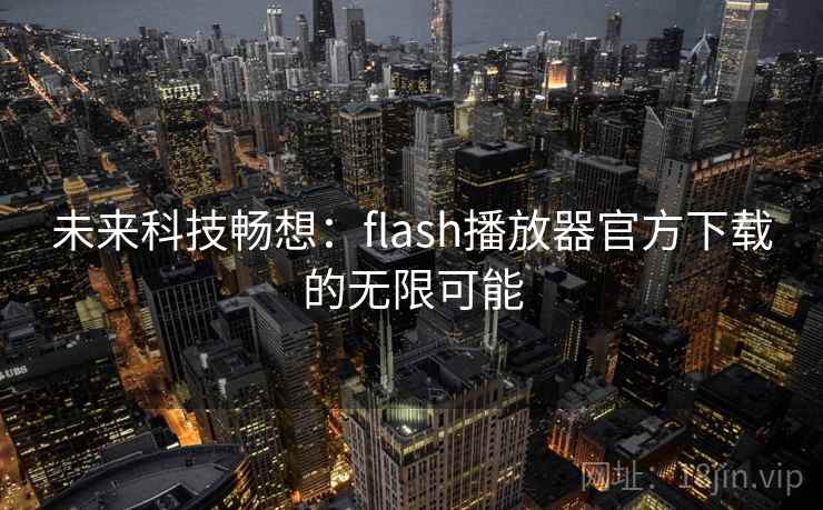 未来科技畅想：flash播放器官方下载的无限可能  第1张