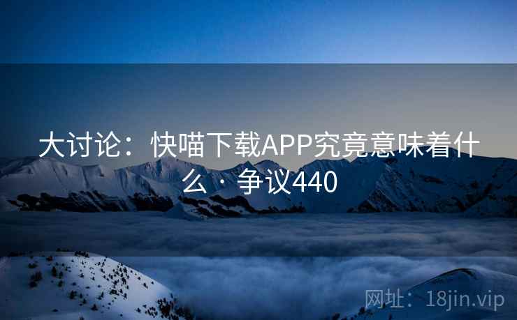 大讨论：快喵下载APP究竟意味着什么 · 争议440  第2张