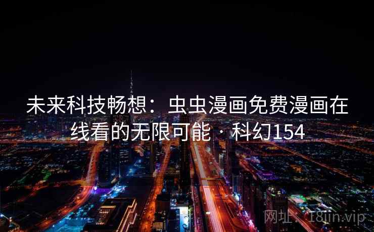 未来科技畅想：虫虫漫画免费漫画在线看的无限可能 · 科幻154