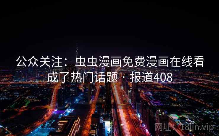 公众关注:虫虫漫画免费漫画在线看成了热门话题 · 报道408