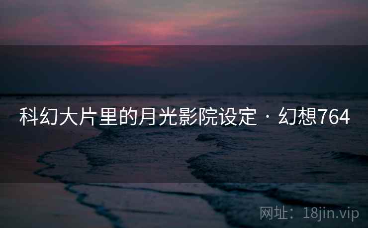 科幻大片里的月光影院设定 · 幻想764