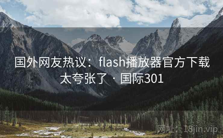国外网友热议：flash播放器官方下载太夸张了 · 国际301  第1张