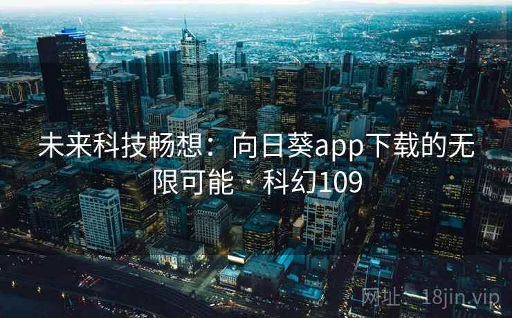 未来科技畅想：向日葵app下载的无限可能 · 科幻109