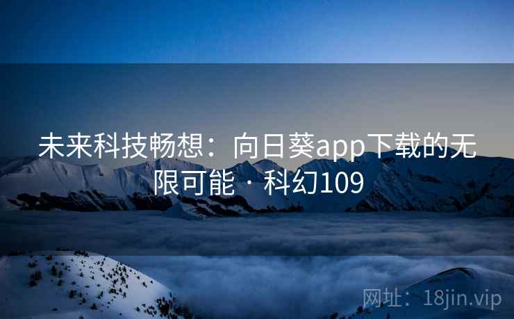 未来科技畅想：向日葵app下载的无限可能 · 科幻109