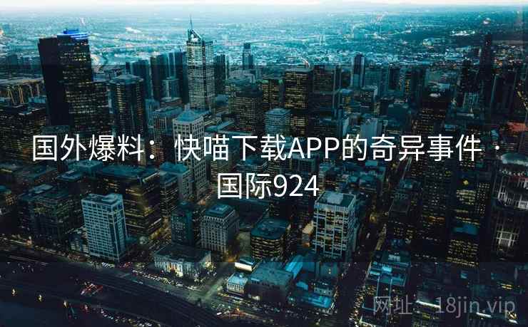 国外爆料：快喵下载APP的奇异事件 · 国际924  第1张