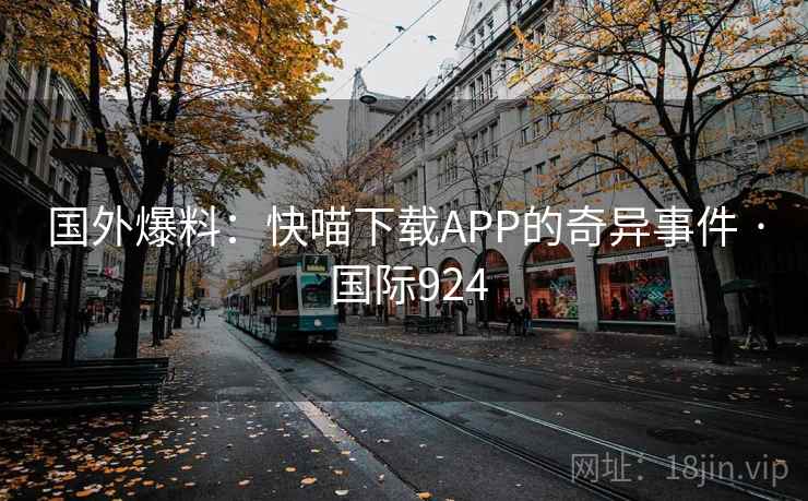 国外爆料：快喵下载APP的奇异事件 · 国际924  第2张