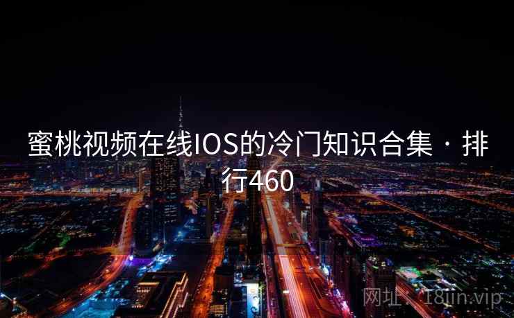 蜜桃视频在线IOS的冷门知识合集 · 排行460