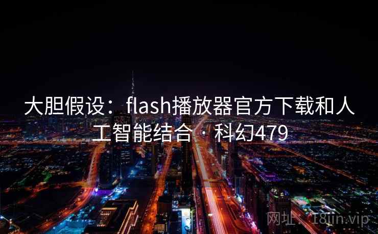 大胆假设：flash播放器官方下载和人工智能结合 · 科幻479