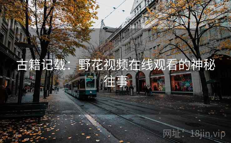 古籍记载:野花视频在线观看的神秘往事