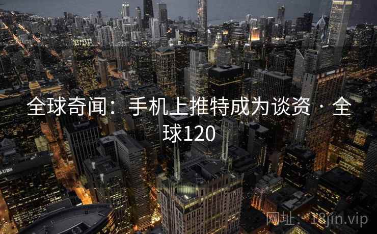 全球奇闻：手机上推特成为谈资 · 全球120  第2张