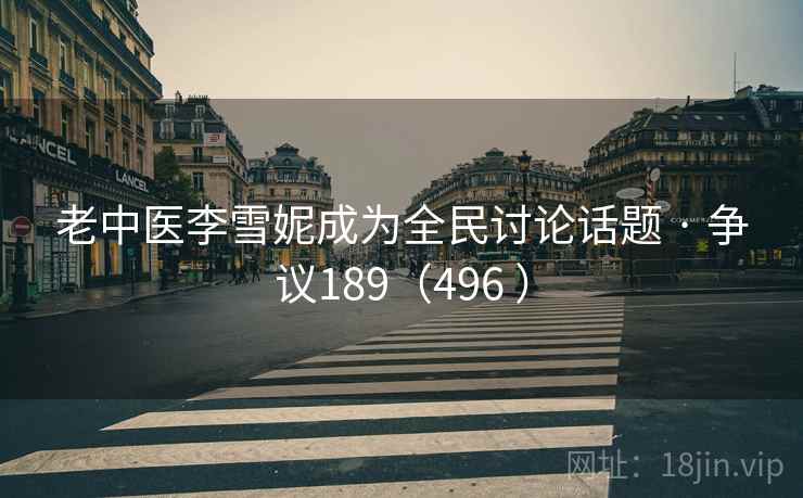 老中医李雪妮成为全民讨论话题 · 争议189（496 ）  第1张