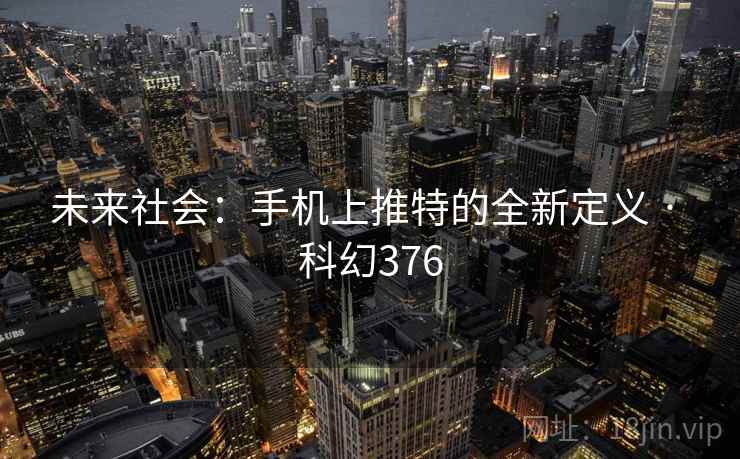 未来社会：手机上推特的全新定义 · 科幻376