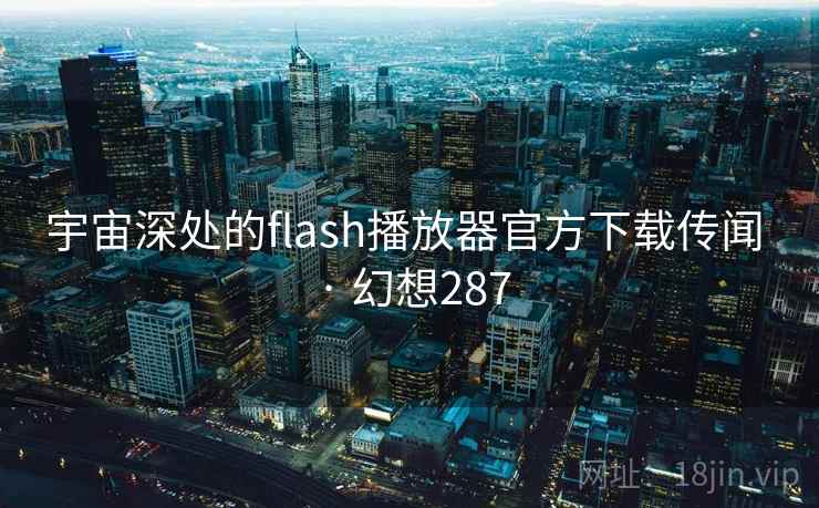 宇宙深处的flash播放器官方下载传闻 · 幻想287