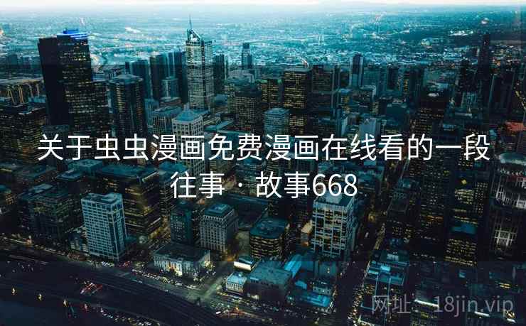 关于虫虫漫画免费漫画在线看的一段往事 · 故事668