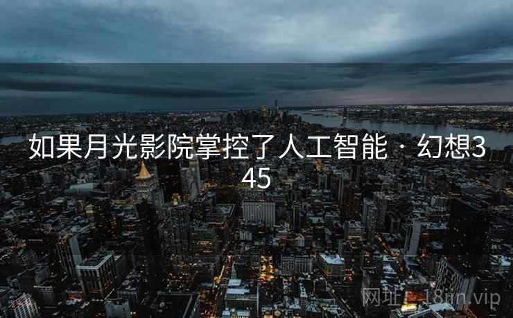 如果月光影院掌控了人工智能 · 幻想345