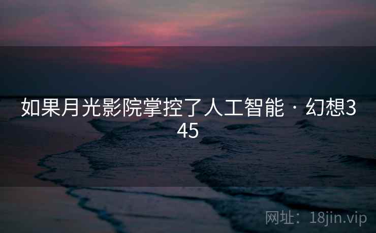 如果月光影院掌控了人工智能 · 幻想345