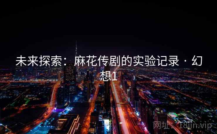 未来探索：麻花传剧的实验记录 · 幻想1