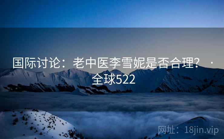 国际讨论:老中医李雪妮是否合理? · 全球522