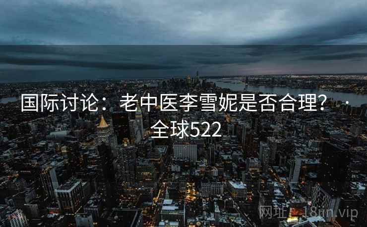 国际讨论:老中医李雪妮是否合理? · 全球522