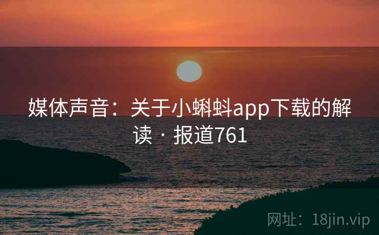 媒体声音:关于小蝌蚪app下载的解读 · 报道761