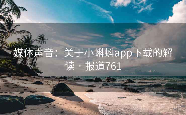 媒体声音:关于小蝌蚪app下载的解读 · 报道761