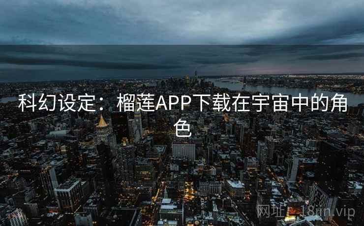 科幻设定:榴莲APP下载在宇宙中的角色