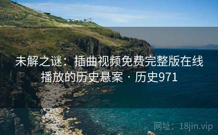 未解之谜:插曲视频免费完整版在线播放的历史悬案 · 历史971
