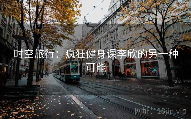 时空旅行:疯狂健身课李欣的另一种可能